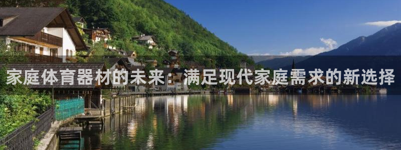 尊龙凯时怎么注册：家庭体育器材的未来：满足现代家庭需